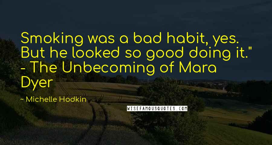 Michelle Hodkin Quotes: Smoking was a bad habit, yes. But he looked so good doing it." - The Unbecoming of Mara Dyer