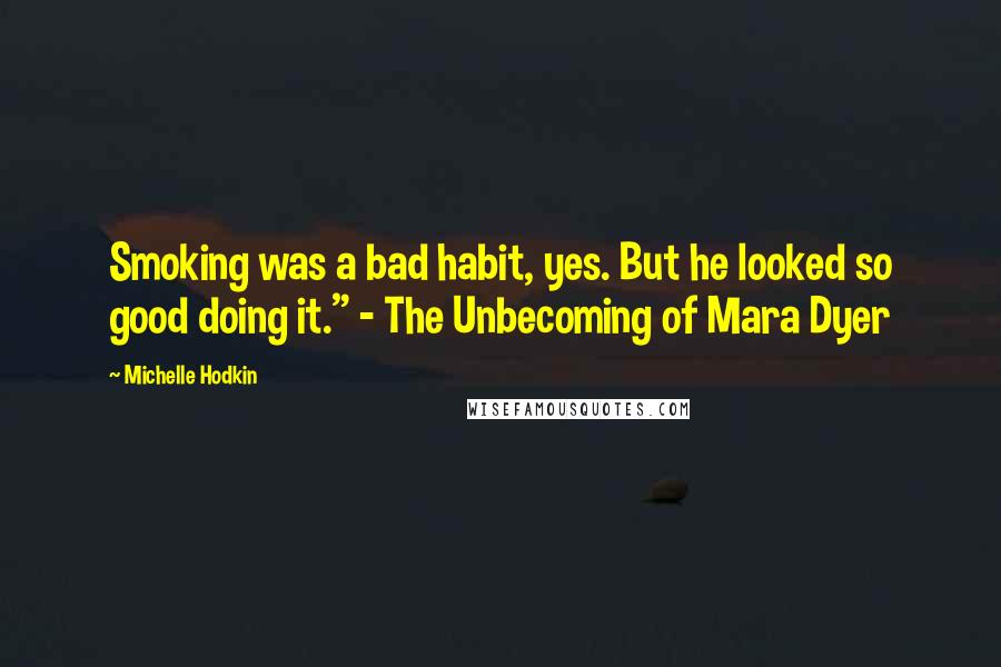 Michelle Hodkin Quotes: Smoking was a bad habit, yes. But he looked so good doing it." - The Unbecoming of Mara Dyer