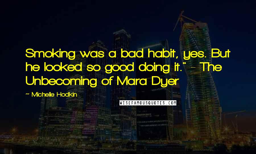 Michelle Hodkin Quotes: Smoking was a bad habit, yes. But he looked so good doing it." - The Unbecoming of Mara Dyer
