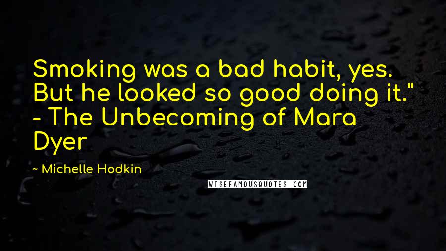 Michelle Hodkin Quotes: Smoking was a bad habit, yes. But he looked so good doing it." - The Unbecoming of Mara Dyer