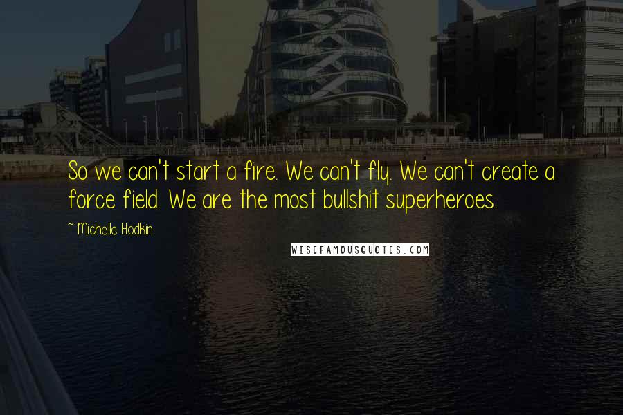 Michelle Hodkin Quotes: So we can't start a fire. We can't fly. We can't create a force field. We are the most bullshit superheroes.
