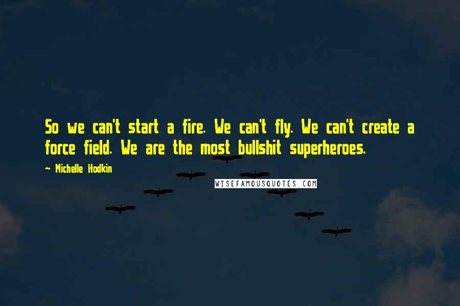 Michelle Hodkin Quotes: So we can't start a fire. We can't fly. We can't create a force field. We are the most bullshit superheroes.