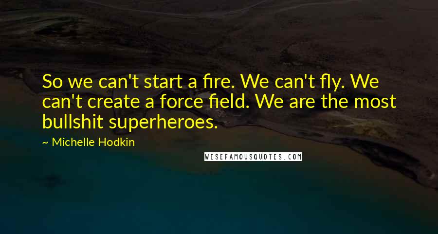 Michelle Hodkin Quotes: So we can't start a fire. We can't fly. We can't create a force field. We are the most bullshit superheroes.