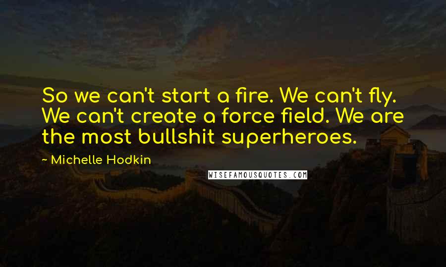 Michelle Hodkin Quotes: So we can't start a fire. We can't fly. We can't create a force field. We are the most bullshit superheroes.