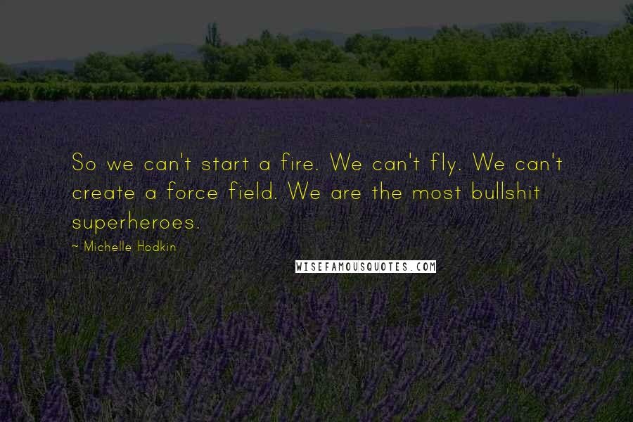 Michelle Hodkin Quotes: So we can't start a fire. We can't fly. We can't create a force field. We are the most bullshit superheroes.
