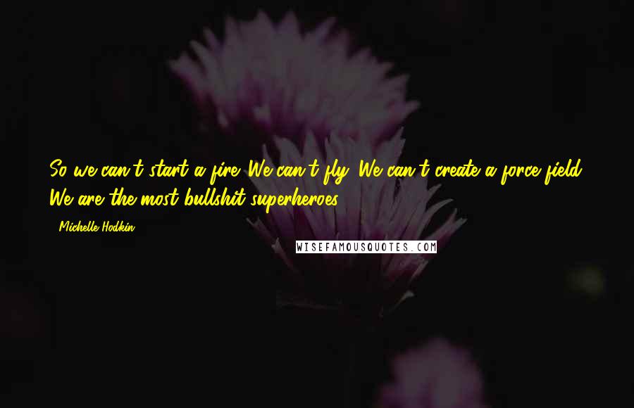 Michelle Hodkin Quotes: So we can't start a fire. We can't fly. We can't create a force field. We are the most bullshit superheroes.