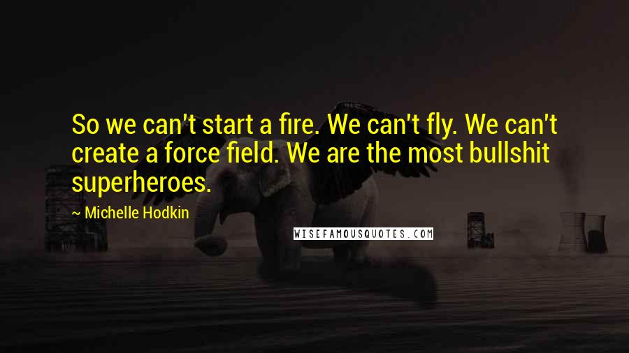 Michelle Hodkin Quotes: So we can't start a fire. We can't fly. We can't create a force field. We are the most bullshit superheroes.