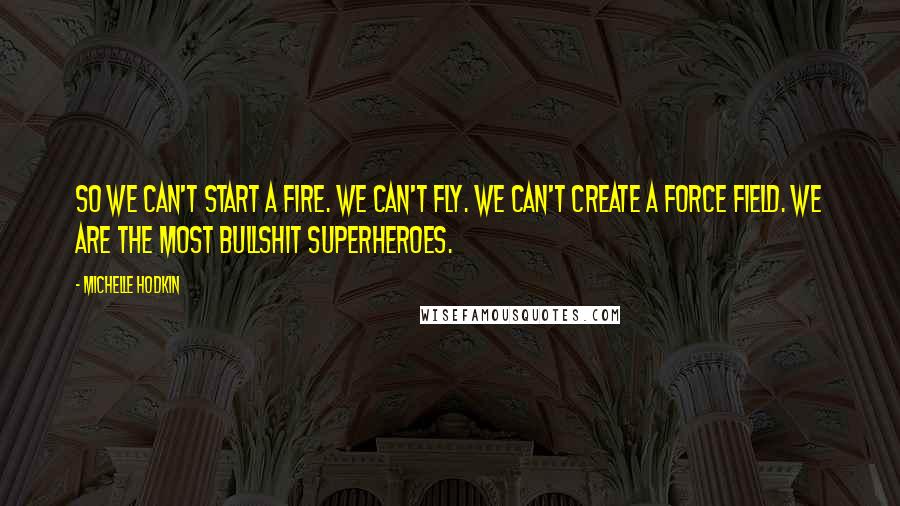 Michelle Hodkin Quotes: So we can't start a fire. We can't fly. We can't create a force field. We are the most bullshit superheroes.