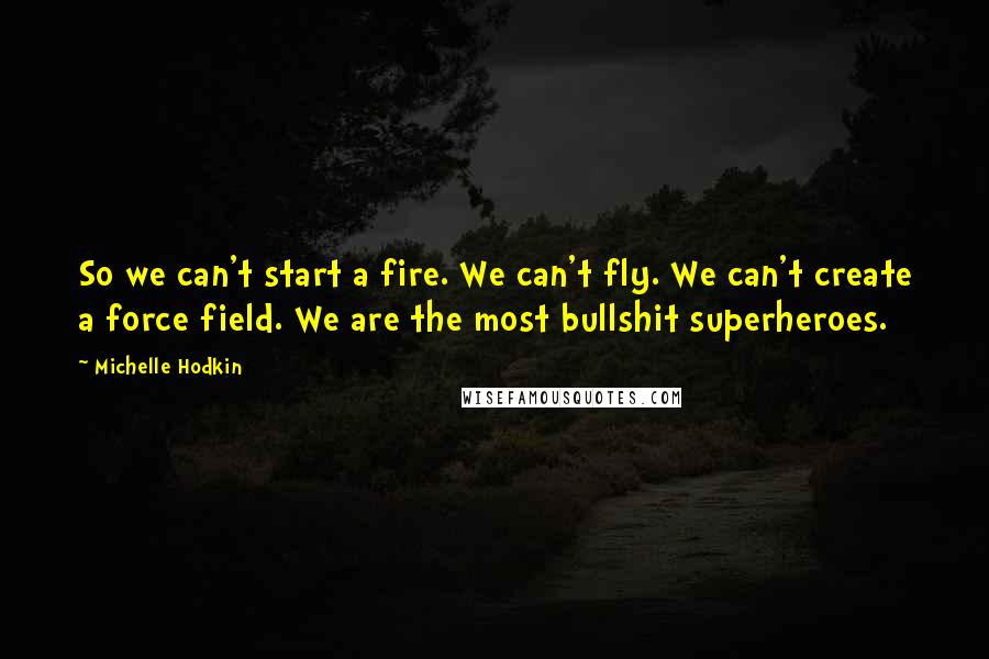 Michelle Hodkin Quotes: So we can't start a fire. We can't fly. We can't create a force field. We are the most bullshit superheroes.