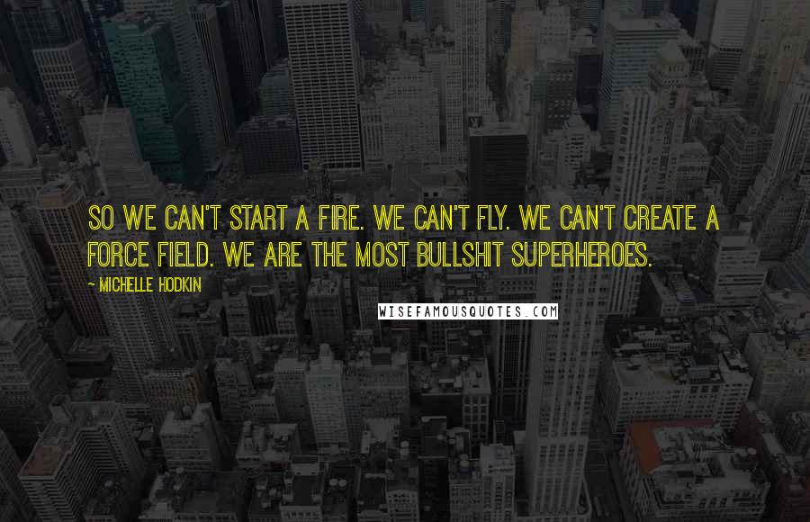 Michelle Hodkin Quotes: So we can't start a fire. We can't fly. We can't create a force field. We are the most bullshit superheroes.