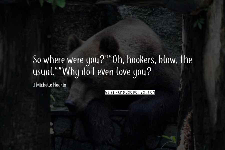 Michelle Hodkin Quotes: So where were you?""Oh, hookers, blow, the usual.""Why do I even love you?