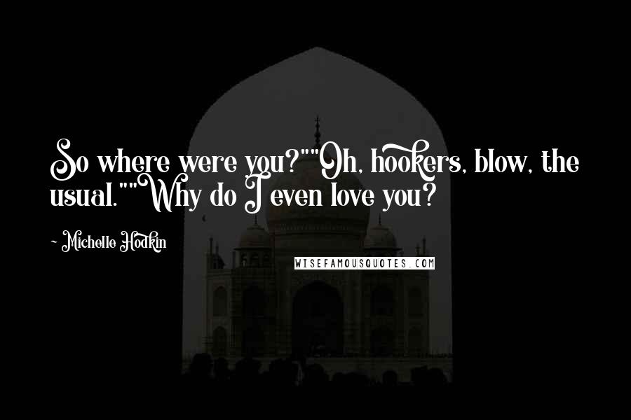 Michelle Hodkin Quotes: So where were you?""Oh, hookers, blow, the usual.""Why do I even love you?