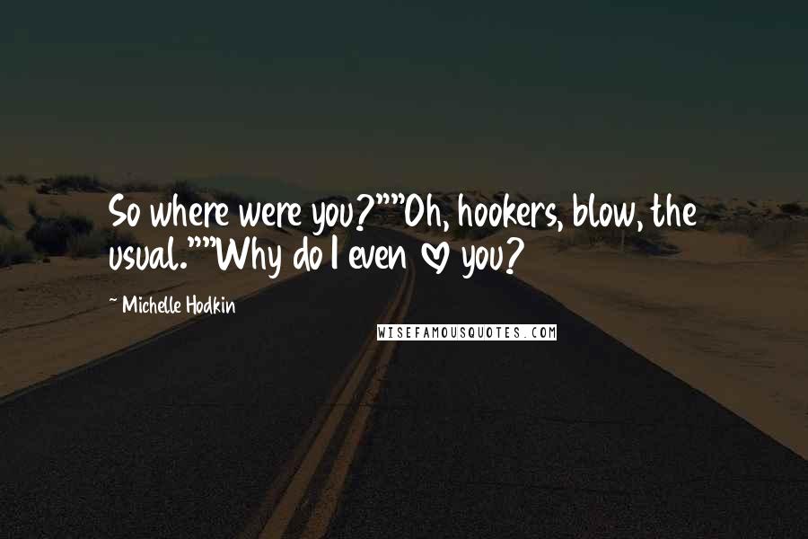 Michelle Hodkin Quotes: So where were you?""Oh, hookers, blow, the usual.""Why do I even love you?