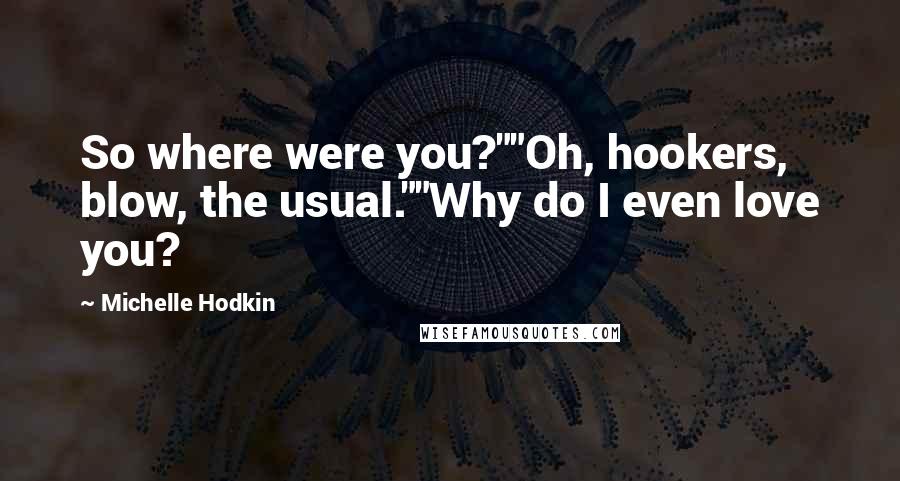 Michelle Hodkin Quotes: So where were you?""Oh, hookers, blow, the usual.""Why do I even love you?