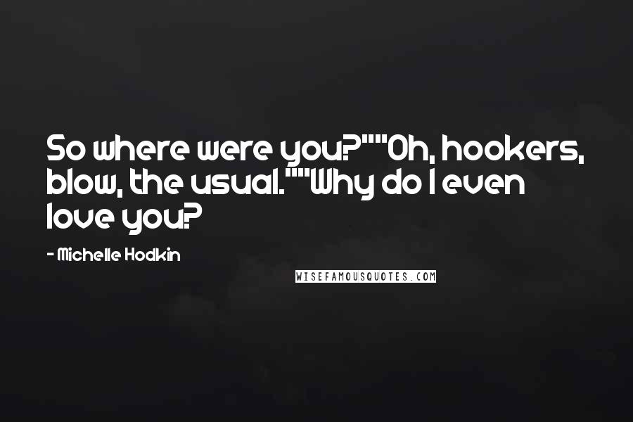 Michelle Hodkin Quotes: So where were you?""Oh, hookers, blow, the usual.""Why do I even love you?