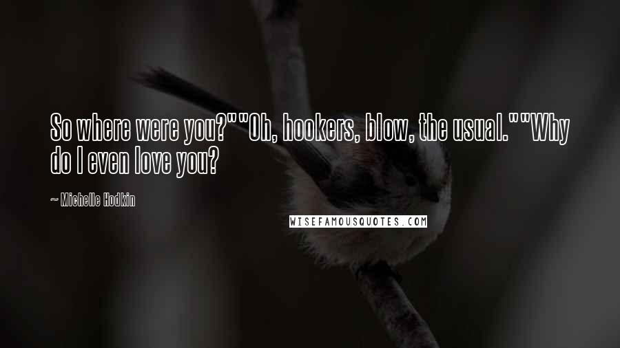 Michelle Hodkin Quotes: So where were you?""Oh, hookers, blow, the usual.""Why do I even love you?