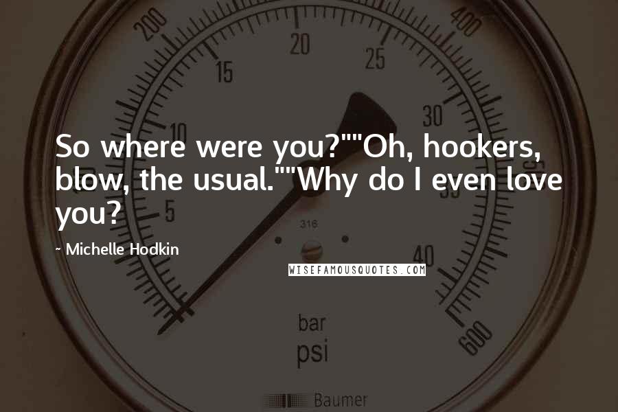 Michelle Hodkin Quotes: So where were you?""Oh, hookers, blow, the usual.""Why do I even love you?