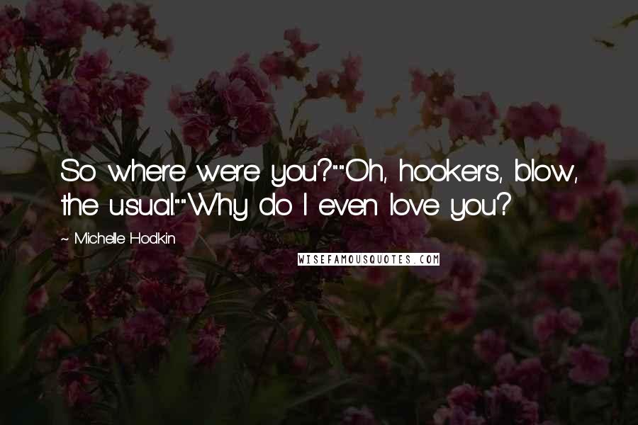 Michelle Hodkin Quotes: So where were you?""Oh, hookers, blow, the usual.""Why do I even love you?