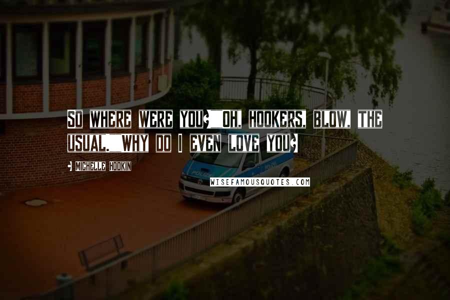 Michelle Hodkin Quotes: So where were you?""Oh, hookers, blow, the usual.""Why do I even love you?