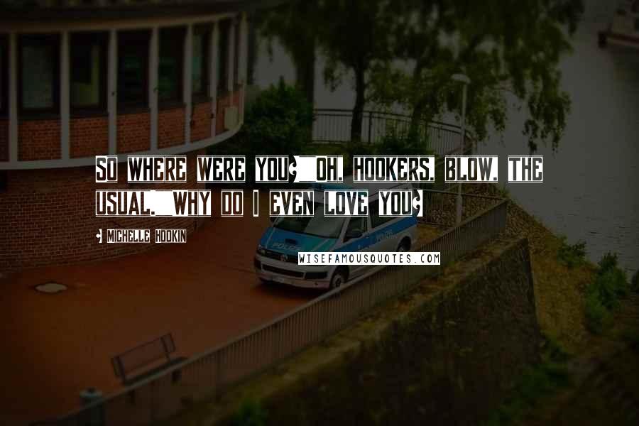 Michelle Hodkin Quotes: So where were you?""Oh, hookers, blow, the usual.""Why do I even love you?