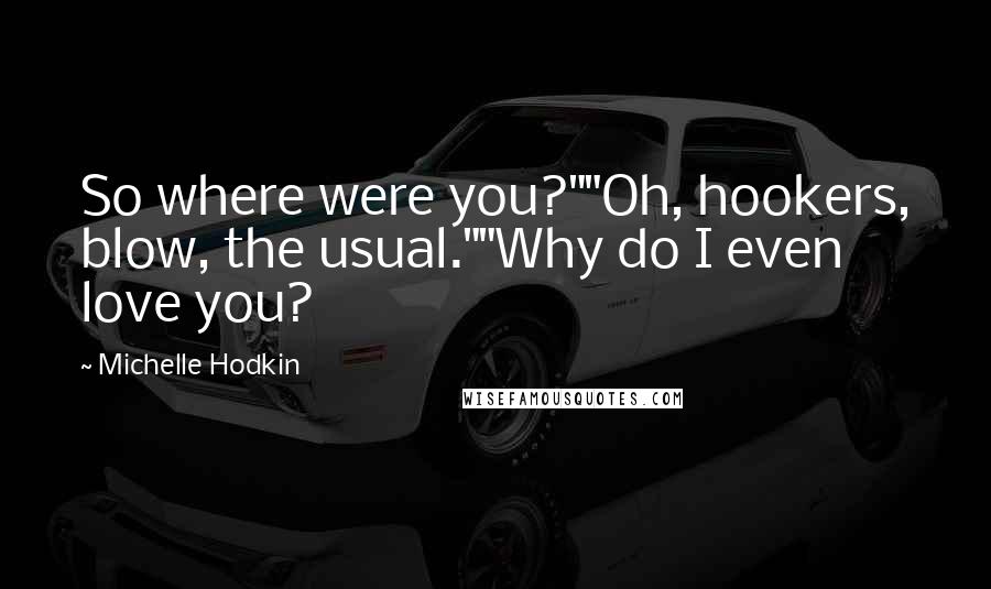 Michelle Hodkin Quotes: So where were you?""Oh, hookers, blow, the usual.""Why do I even love you?