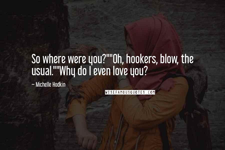 Michelle Hodkin Quotes: So where were you?""Oh, hookers, blow, the usual.""Why do I even love you?