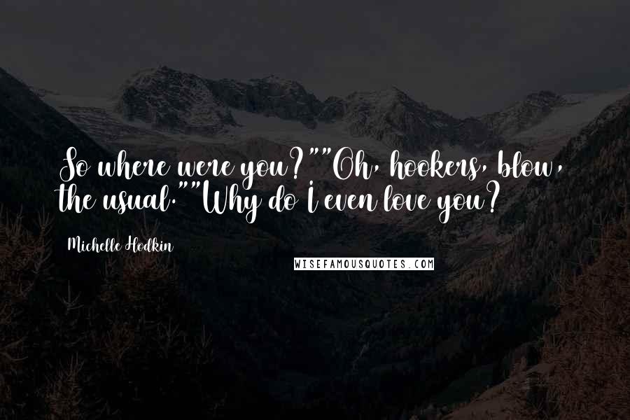 Michelle Hodkin Quotes: So where were you?""Oh, hookers, blow, the usual.""Why do I even love you?