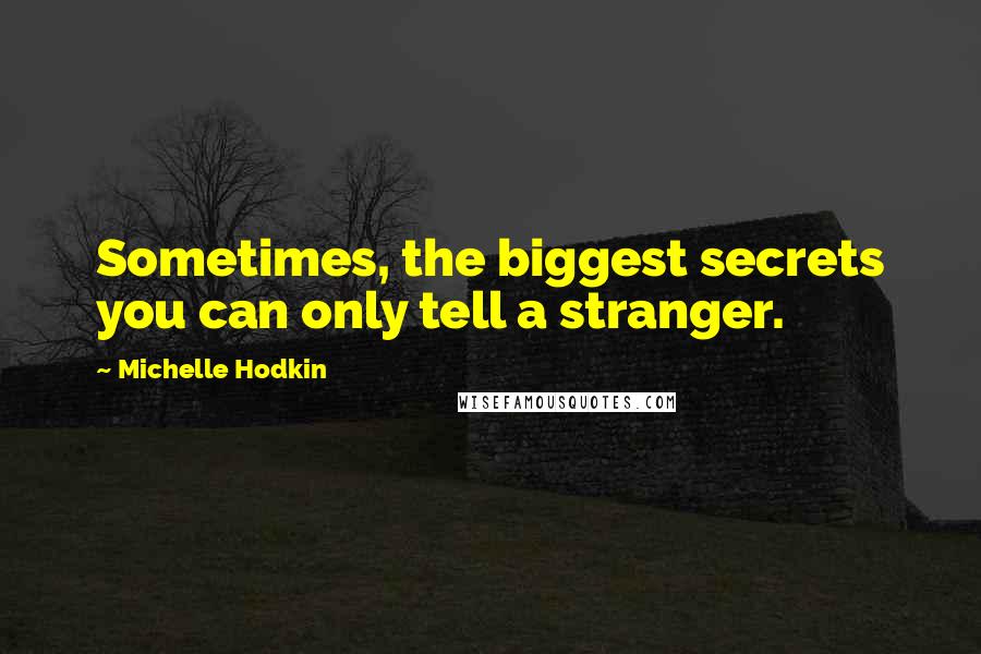 Michelle Hodkin Quotes: Sometimes, the biggest secrets you can only tell a stranger.