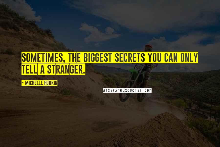 Michelle Hodkin Quotes: Sometimes, the biggest secrets you can only tell a stranger.