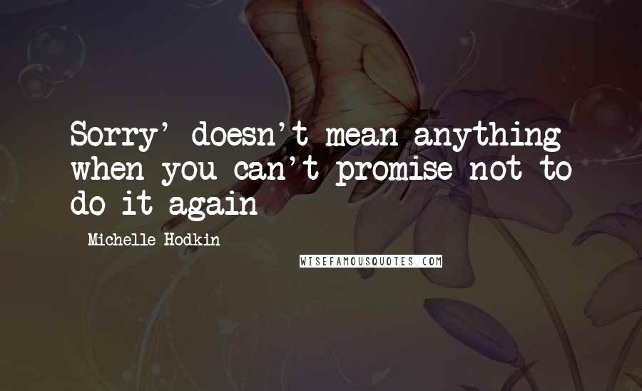 Michelle Hodkin Quotes: Sorry' doesn't mean anything when you can't promise not to do it again