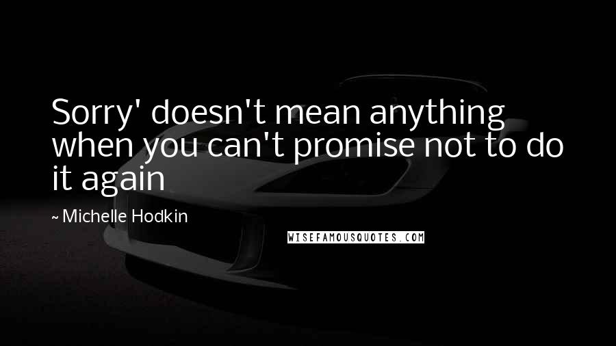 Michelle Hodkin Quotes: Sorry' doesn't mean anything when you can't promise not to do it again