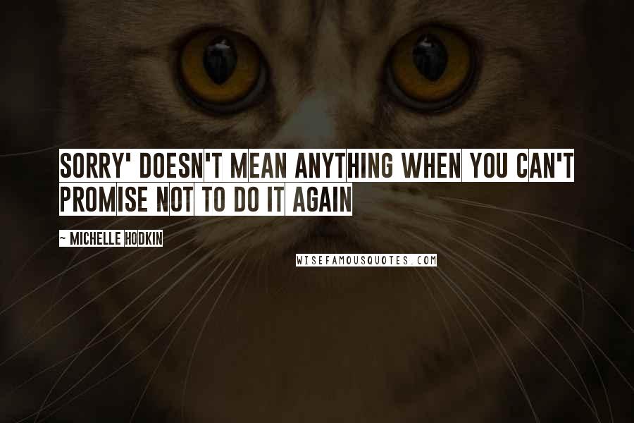 Michelle Hodkin Quotes: Sorry' doesn't mean anything when you can't promise not to do it again