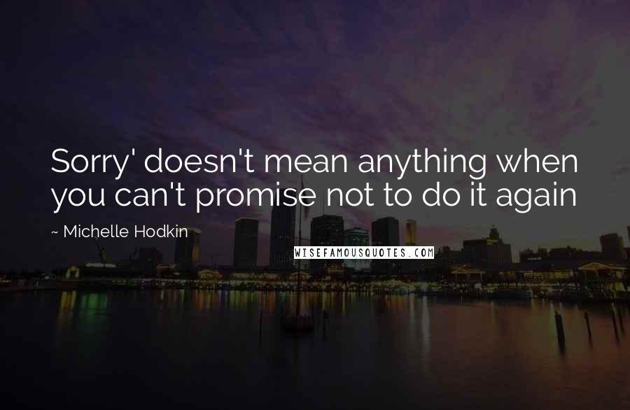 Michelle Hodkin Quotes: Sorry' doesn't mean anything when you can't promise not to do it again