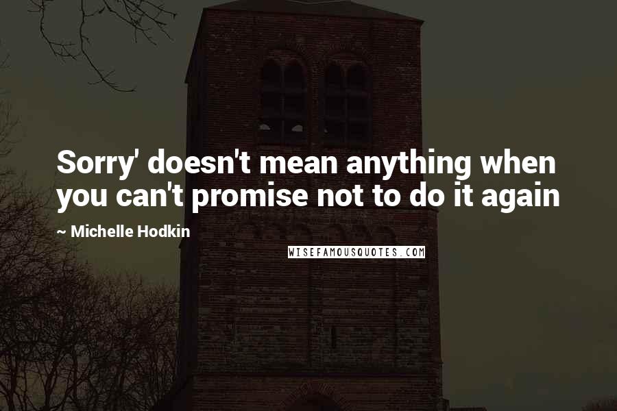 Michelle Hodkin Quotes: Sorry' doesn't mean anything when you can't promise not to do it again