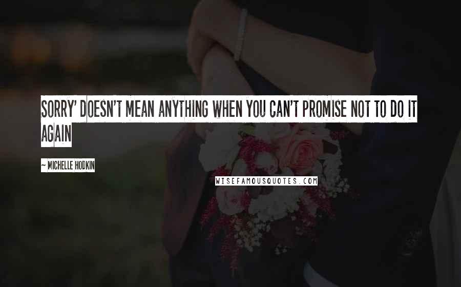 Michelle Hodkin Quotes: Sorry' doesn't mean anything when you can't promise not to do it again