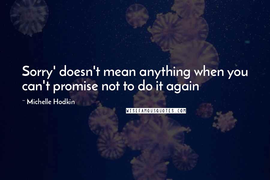 Michelle Hodkin Quotes: Sorry' doesn't mean anything when you can't promise not to do it again