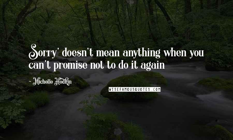 Michelle Hodkin Quotes: Sorry' doesn't mean anything when you can't promise not to do it again