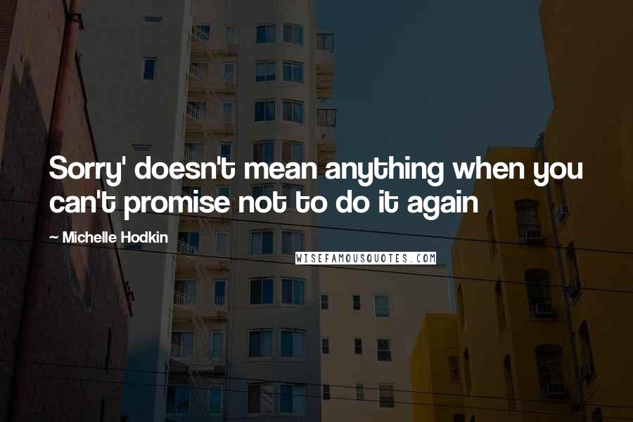 Michelle Hodkin Quotes: Sorry' doesn't mean anything when you can't promise not to do it again