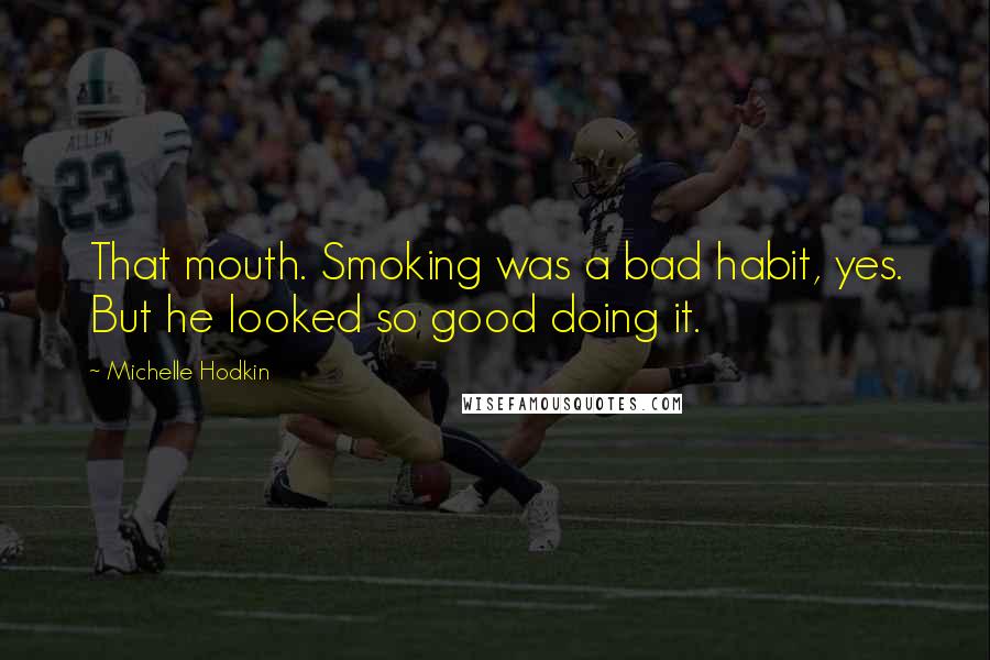 Michelle Hodkin Quotes: That mouth. Smoking was a bad habit, yes. But he looked so good doing it.