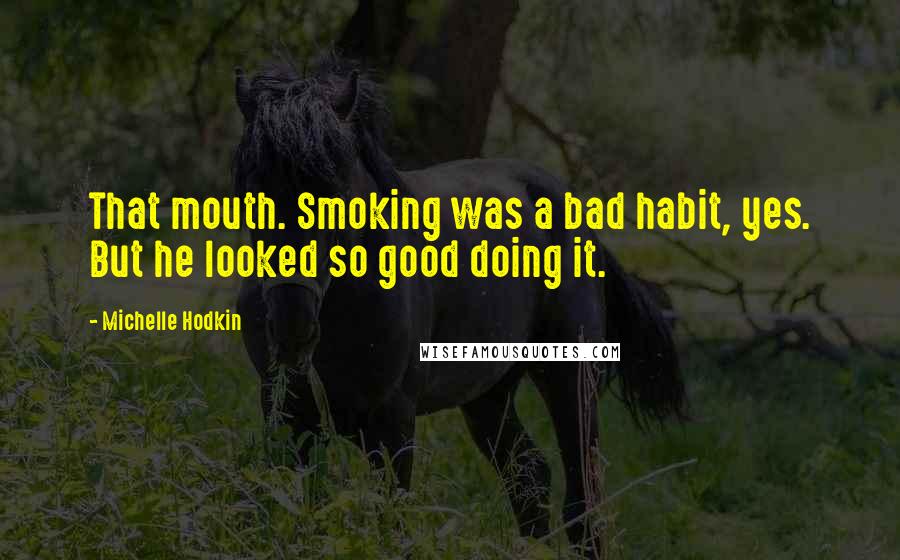 Michelle Hodkin Quotes: That mouth. Smoking was a bad habit, yes. But he looked so good doing it.