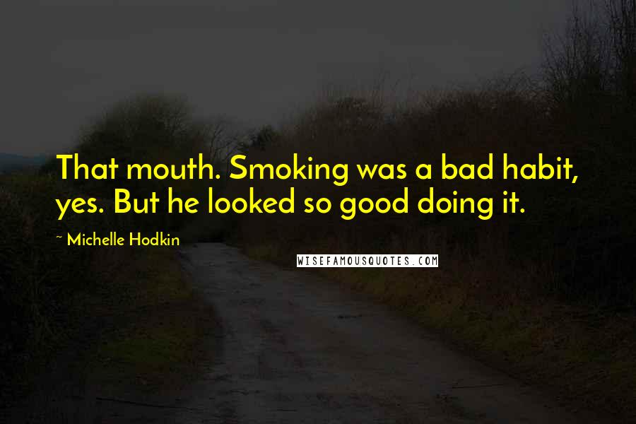 Michelle Hodkin Quotes: That mouth. Smoking was a bad habit, yes. But he looked so good doing it.