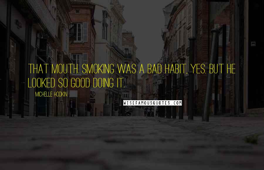 Michelle Hodkin Quotes: That mouth. Smoking was a bad habit, yes. But he looked so good doing it.