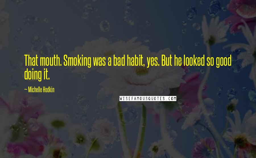 Michelle Hodkin Quotes: That mouth. Smoking was a bad habit, yes. But he looked so good doing it.