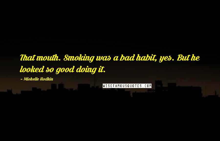 Michelle Hodkin Quotes: That mouth. Smoking was a bad habit, yes. But he looked so good doing it.