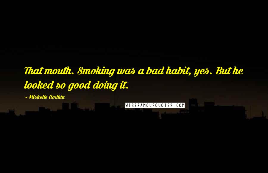 Michelle Hodkin Quotes: That mouth. Smoking was a bad habit, yes. But he looked so good doing it.