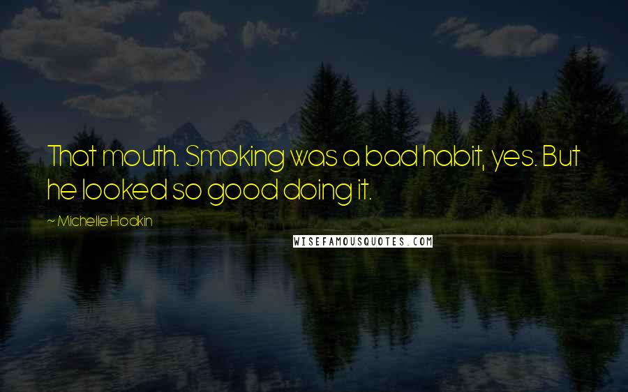 Michelle Hodkin Quotes: That mouth. Smoking was a bad habit, yes. But he looked so good doing it.