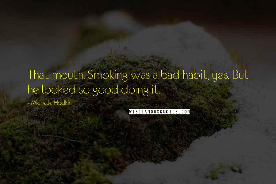 Michelle Hodkin Quotes: That mouth. Smoking was a bad habit, yes. But he looked so good doing it.