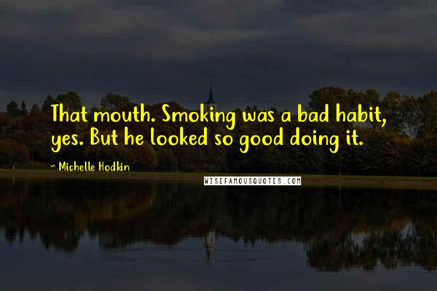 Michelle Hodkin Quotes: That mouth. Smoking was a bad habit, yes. But he looked so good doing it.