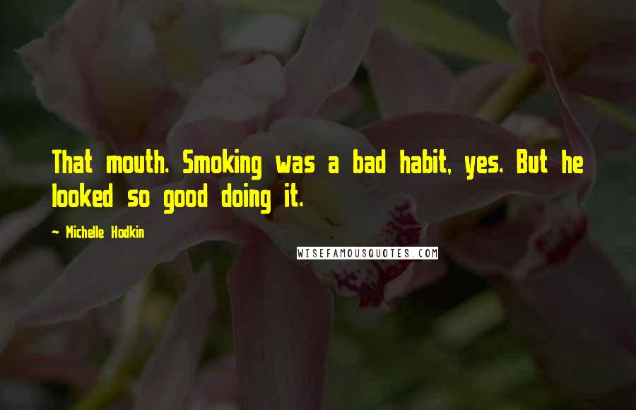 Michelle Hodkin Quotes: That mouth. Smoking was a bad habit, yes. But he looked so good doing it.