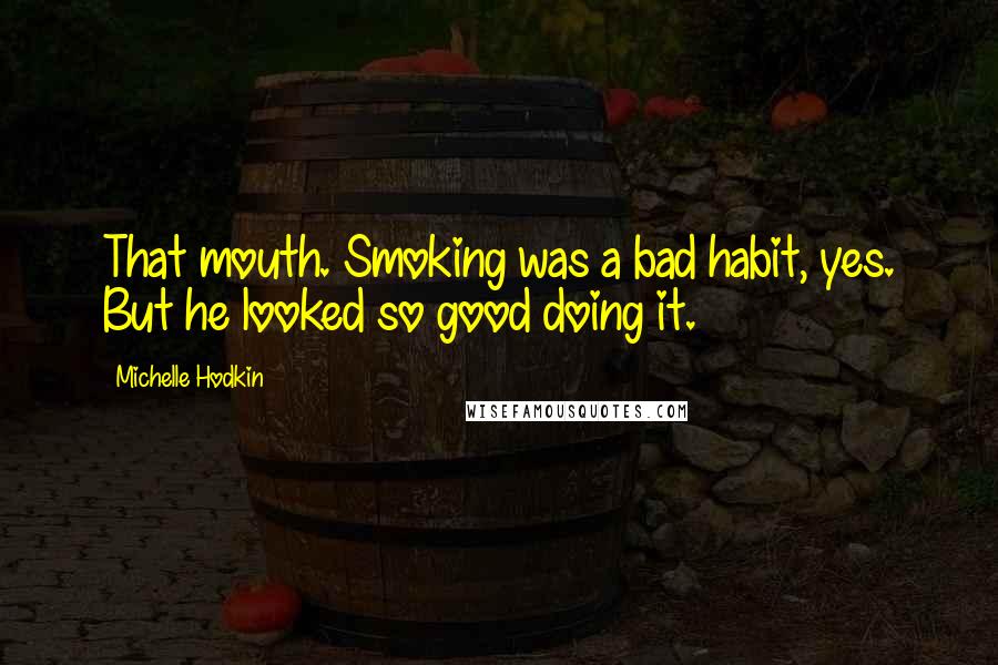 Michelle Hodkin Quotes: That mouth. Smoking was a bad habit, yes. But he looked so good doing it.